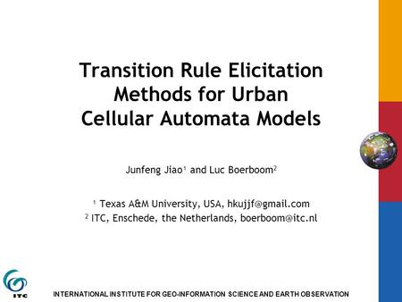 INTERNATIONAL INSTITUTE FOR GEO-INFORMATION SCIENCE AND EARTH OBSERVATION Transition Rule Elicitation Methods for Urban Cellular Automata Models Junfeng.