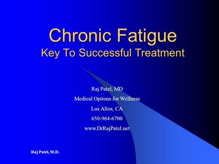 Raj Patel, M.D. Chronic Fatigue Key To Successful Treatment Raj Patel, MD Medical Options for Wellness Los Altos, CA 650-964-6700 www.DrRajPatel.net.