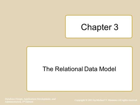 Copyright © 2011 by Michael V. Mannino All rights reserved. Database Design, Application Development, and Administration, 5 th Edition Chapter 3 The Relational.