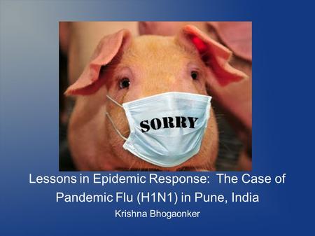 Lessons in Epidemic Response: The Case of Pandemic Flu (H1N1) in Pune, India Krishna Bhogaonker.