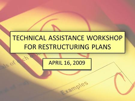 TECHNICAL ASSISTANCE WORKSHOP FOR RESTRUCTURING PLANS APRIL 16, 2009.