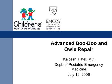 Advanced Boo-Boo and Owie Repair Kalpesh Patel, MD Dept. of Pediatric Emergency Medicine July 19, 2006.