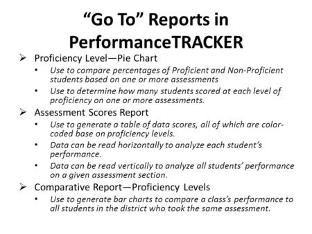 “Go To” Reports in PerformanceTRACKER  Proficiency Level—Pie Chart Use to compare percentages of Proficient and Non-Proficient students based on one or.