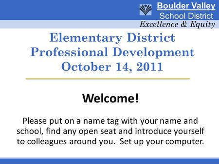 Elementary District Professional Development October 14, 2011 Welcome! Please put on a name tag with your name and school, find any open seat and introduce.