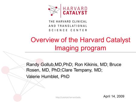 Overview of the Harvard Catalyst Imaging program Randy Gollub,MD,PhD; Ron Kikinis, MD; Bruce Rosen, MD, PhD;Clare Tempany, MD; Valerie Humblet, PhD