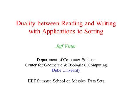 Duality between Reading and Writing with Applications to Sorting Jeff Vitter Department of Computer Science Center for Geometric & Biological Computing.