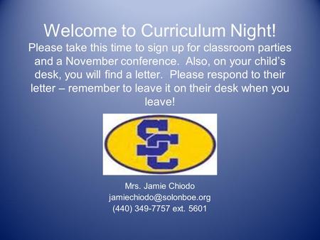 Welcome to Curriculum Night! Please take this time to sign up for classroom parties and a November conference. Also, on your child’s desk, you will find.