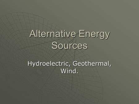 Alternative Energy Sources Hydroelectric, Geothermal, Wind.