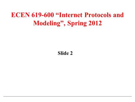 ECEN 619-600 “Internet Protocols and Modeling”, Spring 2012 Slide 2.