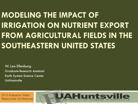 MODELING THE IMPACT OF IRRIGATION ON NUTRIENT EXPORT FROM AGRICULTURAL FIELDS IN THE SOUTHEASTERN UNITED STATES W. Lee Ellenburg Graduate Research Assistant.