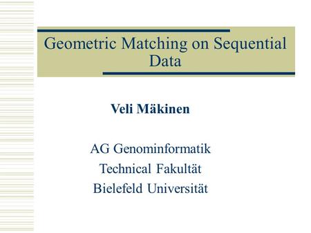 Geometric Matching on Sequential Data Veli Mäkinen AG Genominformatik Technical Fakultät Bielefeld Universität.