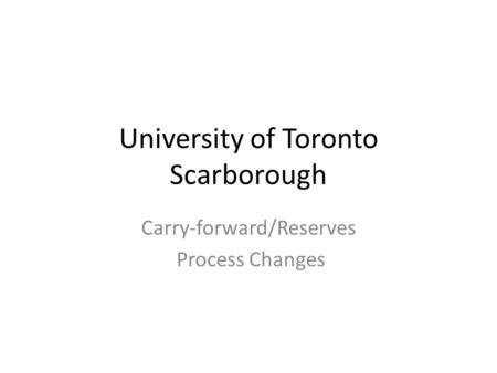 University of Toronto Scarborough Carry-forward/Reserves Process Changes.