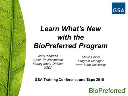 GSA Training Conference and Expo 2010 Learn What's New with the BioPreferred Program Jeff Goodman Chief, Environmental Management Division USDA Steve Devlin.