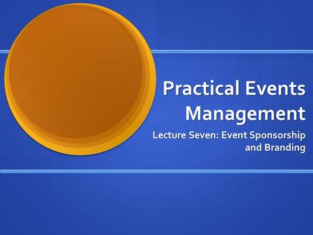 Practical Events Management Lecture Seven: Event Sponsorship and Branding.