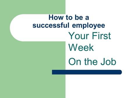 How to be a successful employee Your First Week On the Job.