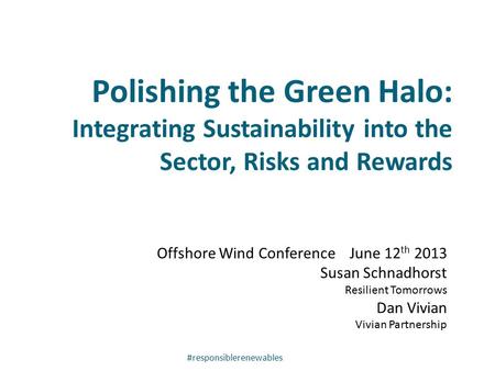 Polishing the Green Halo: Integrating Sustainability into the Sector, Risks and Rewards Offshore Wind Conference June 12 th 2013 Susan Schnadhorst Resilient.