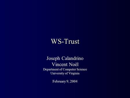 WS-Trust Joseph Calandrino Vincent Noël Department of Computer Science University of Virginia February 9, 2004.