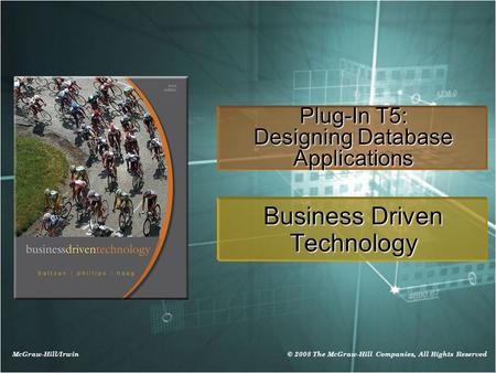 McGraw-Hill/Irwin © 2008 The McGraw-Hill Companies, All Rights Reserved Plug-In T5: Designing Database Applications Business Driven Technology.