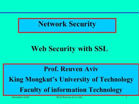 December 2008Prof. Reuven Aviv, SSL1 Web Security with SSL Network Security Prof. Reuven Aviv King Mongkut’s University of Technology Faculty of information.