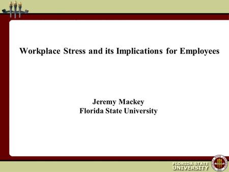 Workplace Stress and its Implications for Employees Jeremy Mackey Florida State University.