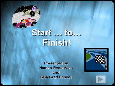 Start … to… Finish! Presented by Human Resources and SFA Grad School.