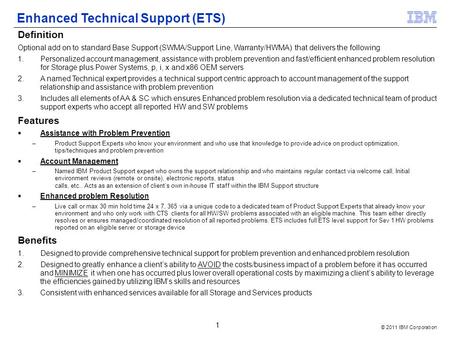 © 2011 IBM Corporation 1 Definition Optional add on to standard Base Support (SWMA/Support Line, Warranty/HWMA) that delivers the following 1.Personalized.