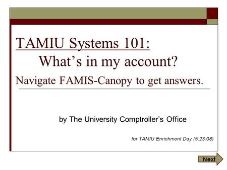 TAMIU Systems 101: What’s in my account? Navigate FAMIS-Canopy to get answers. by The University Comptroller’s Office for TAMIU Enrichment Day (5.23.08)