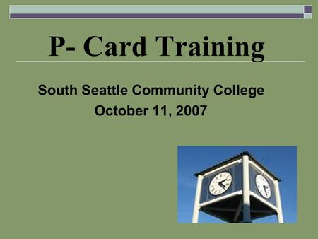 P- Card Training South Seattle Community College October 11, 2007.