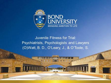 Juvenile Fitness for Trial: Psychiatrists, Psychologists and Lawyers (O)Watt, B. D., O’Leary, J., & O’Toole, S. CRICOS CODE 00017B.