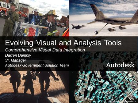 1© 2006 Autodesk Evolving Visual and Analysis Tools Comprehensive Visual Data Integration Darren Dambly Sr. Manager Autodesk Government Solution Team.