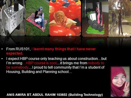 ANIS AMIRA BT. ABDUL RAHIM 103652 (Building Technology) From RUS101, I learnt many things that I have never expected. I expect HBP course only teaching.