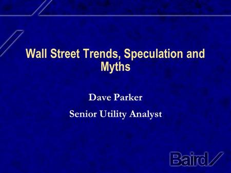 Wall Street Trends, Speculation and Myths Dave Parker Senior Utility Analyst.