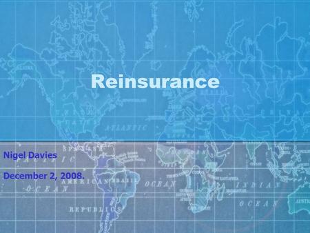 Reinsurance Nigel Davies December 2, 2008.. Reinsurance Session 1 Introduction & Overview. Case Study, Round 1. Session 2 Case Study Feedback. Life Reinsurance.