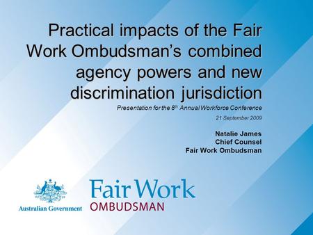 Practical impacts of the Fair Work Ombudsman’s combined agency powers and new discrimination jurisdiction Presentation for the 8 th Annual Workforce Conference.