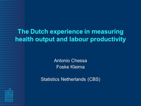 The Dutch experience in measuring health output and labour productivity Antonio Chessa Foske Kleima Statistics Netherlands (CBS)