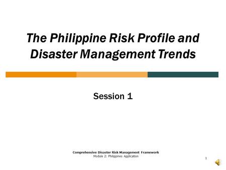 1 The Philippine Risk Profile and Disaster Management Trends Comprehensive Disaster Risk Management Framework Module 2: Philippines Application Session.