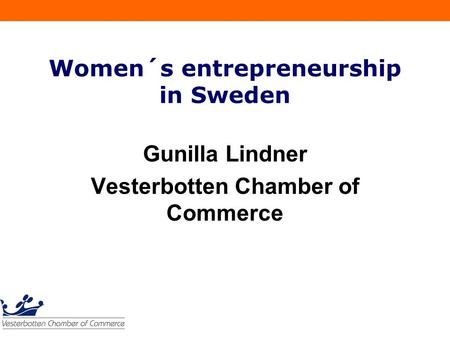 Women´s entrepreneurship in Sweden Gunilla Lindner Vesterbotten Chamber of Commerce.