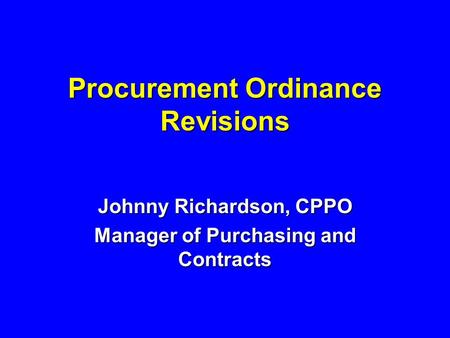 Procurement Ordinance Revisions Johnny Richardson, CPPO Manager of Purchasing and Contracts.