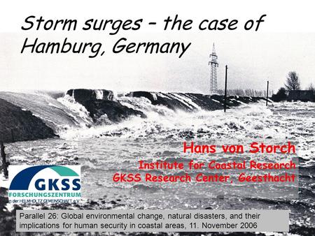 Storm surges – the case of Hamburg, Germany Hans von Storch Institute for Coastal Research GKSS Research Center, Geesthacht Parallel 26: Global environmental.