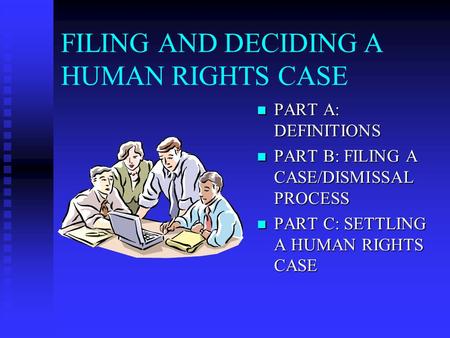 FILING AND DECIDING A HUMAN RIGHTS CASE PART A: DEFINITIONS PART A: DEFINITIONS PART B: FILING A CASE/DISMISSAL PROCESS PART B: FILING A CASE/DISMISSAL.