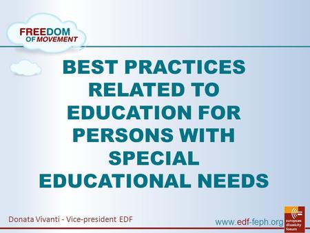 BEST PRACTICES RELATED TO EDUCATION FOR PERSONS WITH SPECIAL EDUCATIONAL NEEDS Donata Vivanti - Vice-president EDF www.edf-feph.org.