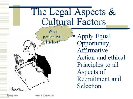 The Legal Aspects & Cultural Factors  Apply Equal Opportunity, Affirmative Action and ethical Principles to all Aspects of Recruitment and Selection What.