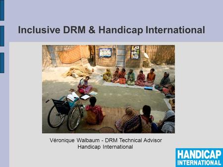 Inclusive DRM & Handicap International Véronique Walbaum - DRM Technical Advisor Handicap International.