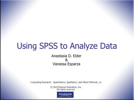 Counseling Research: Quantitative, Qualitative, and Mixed Methods, 1e © 2010 Pearson Education, Inc. All rights reserved. Using SPSS to Analyze Data Anastasia.