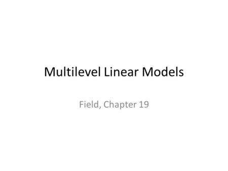 Multilevel Linear Models Field, Chapter 19. Why use multilevel models? Meeting the assumptions of the linear model – Homogeneity of regression coefficients.