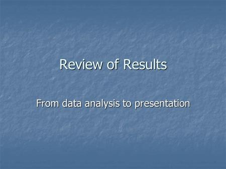 Review of Results From data analysis to presentation.