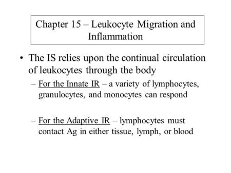 Chapter 15 – Leukocyte Migration and Inflammation The IS relies upon the continual circulation of leukocytes through the body –For the Innate IR – a variety.