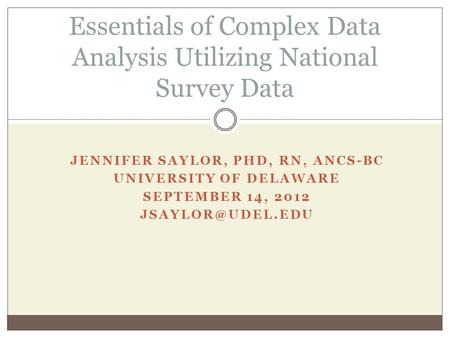 JENNIFER SAYLOR, PHD, RN, ANCS-BC UNIVERSITY OF DELAWARE SEPTEMBER 14, 2012 Essentials of Complex Data Analysis Utilizing National Survey.