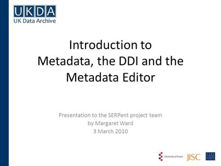 Introduction to Metadata, the DDI and the Metadata Editor Presentation to the SERPent project team by Margaret Ward 3 March 2010.