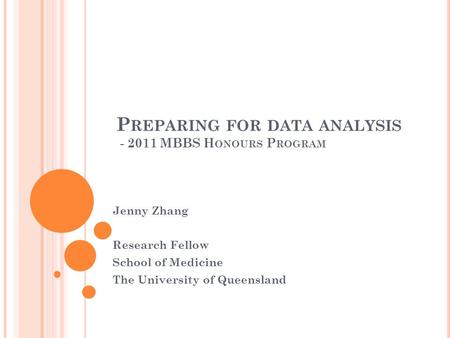 P REPARING FOR DATA ANALYSIS - 2011 MBBS H ONOURS P ROGRAM Jenny Zhang Research Fellow School of Medicine The University of Queensland.